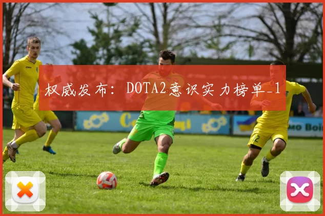 权威发布：DOTA2意识实力榜单_1