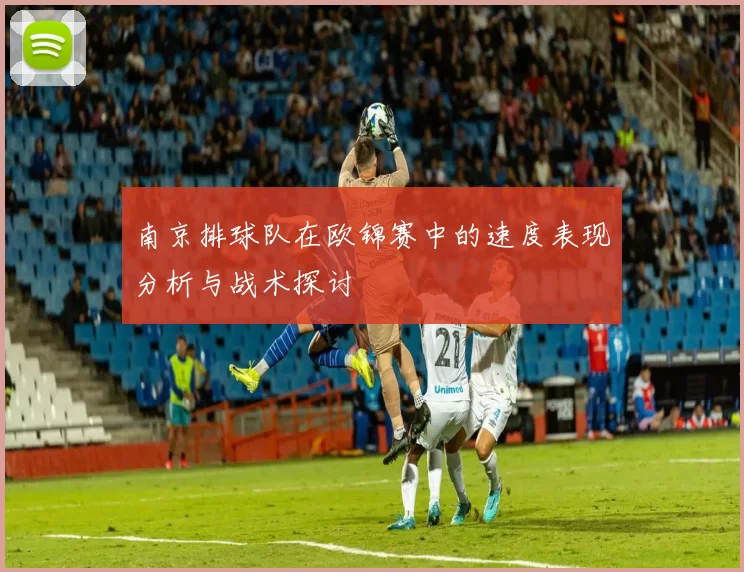 南京排球队在欧锦赛中的速度表现分析与战术探讨