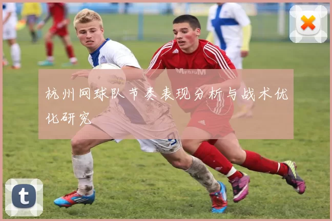 杭州网球队节奏表现分析与战术优化研究