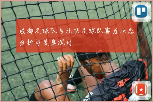 成都足球队与北京足球队赛后状态分析与复盘探讨