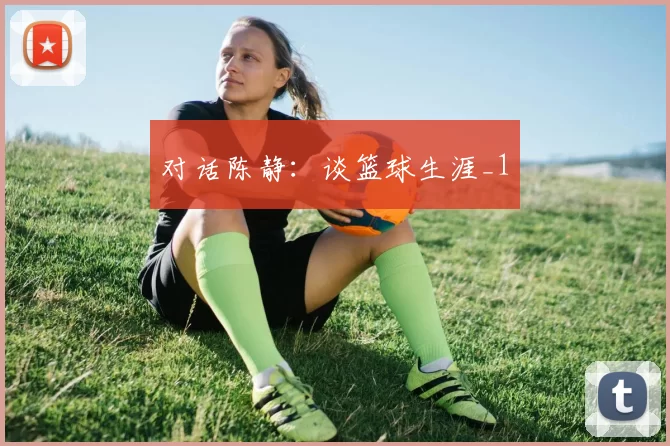 对话陈静：谈篮球生涯_1