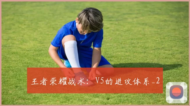 王者荣耀战术：V5的进攻体系_2