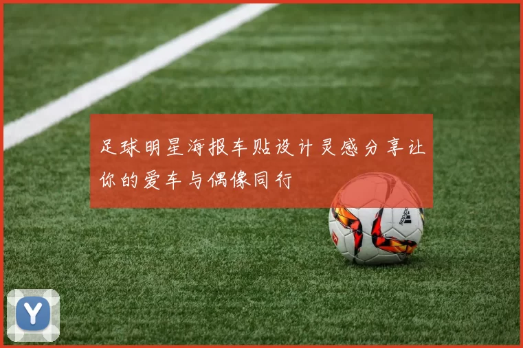 足球明星海报车贴设计灵感分享让你的爱车与偶像同行