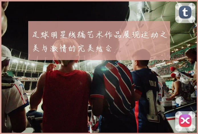 足球明星线稿艺术作品展现运动之美与激情的完美结合