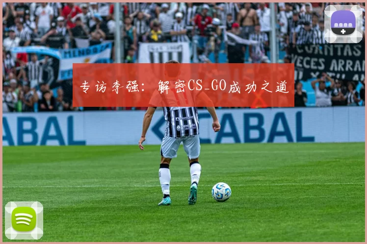 专访李强：解密CS_GO成功之道