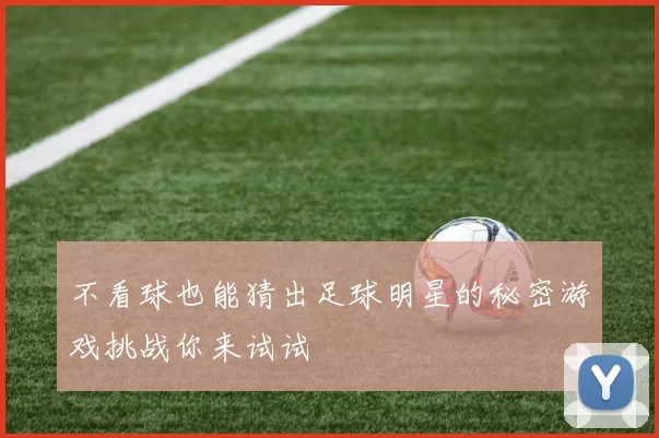 不看球也能猜出足球明星的秘密游戏挑战你来试试