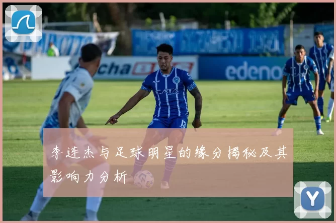 李连杰与足球明星的缘分揭秘及其影响力分析