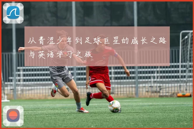 从青涩少年到足球巨星的成长之路与英语学习之旅