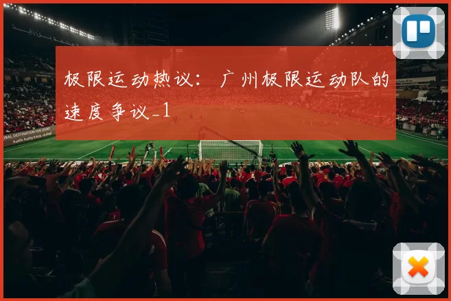 极限运动热议：广州极限运动队的速度争议_1