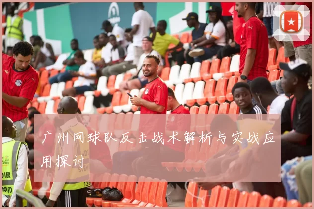 广州网球队反击战术解析与实战应用探讨
